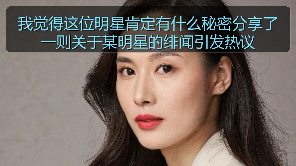 我觉得这位明星肯定有什么秘密分享了一则关于某明星的绯闻引发热议
