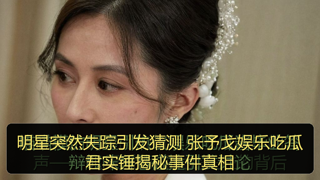 明星突然失踪引发猜测 张予戈娱乐吃瓜君实锤揭秘事件真相