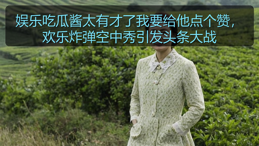 娱乐吃瓜酱太有才了我要给他点个赞，欢乐炸弹空中秀引发头条大战