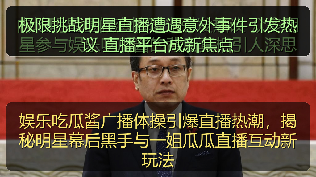 极限挑战明星直播遭遇意外事件引发热议 直播平台成新焦点