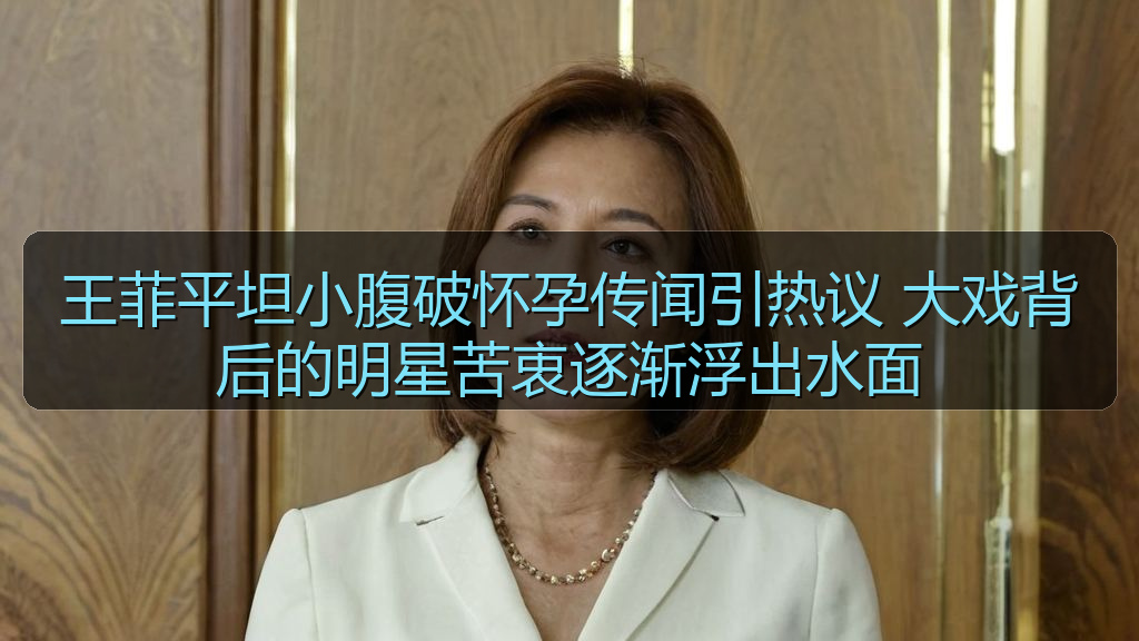 王菲平坦小腹破怀孕传闻引热议 大戏背后的明星苦衷逐渐浮出水面