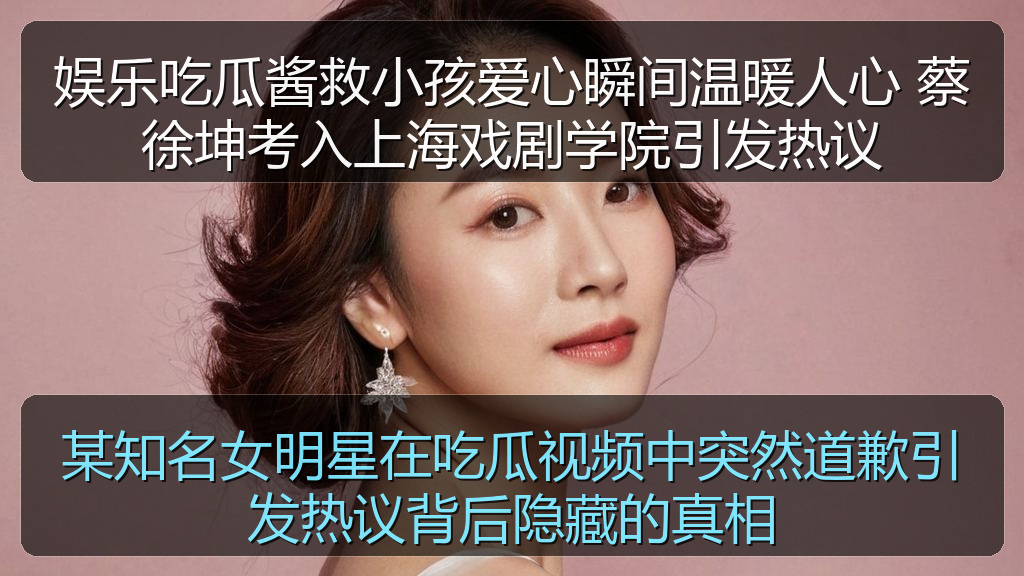 某知名女明星在吃瓜视频中突然道歉引发热议背后隐藏的真相