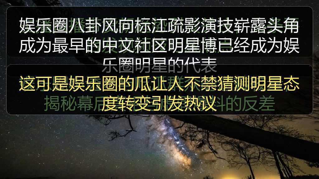 这可是娱乐圈的瓜让人不禁猜测明星态度转变引发热议