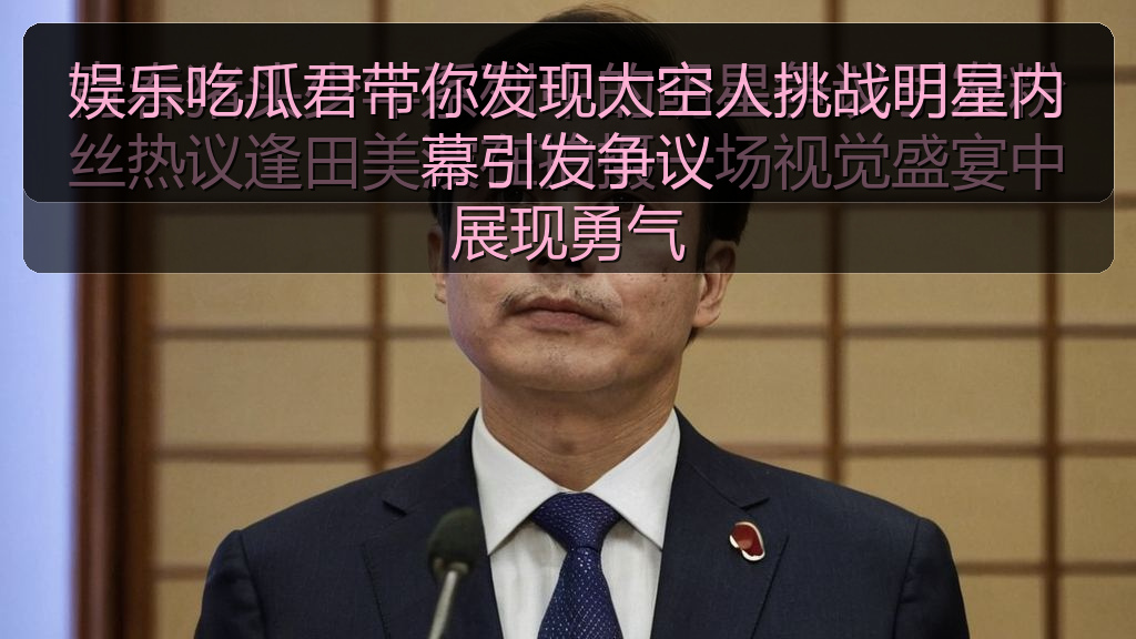 娱乐吃瓜君带你发现太空人挑战明星内幕引发争议